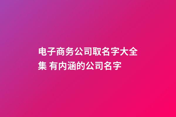 电子商务公司取名字大全集 有内涵的公司名字-第1张-公司起名-玄机派